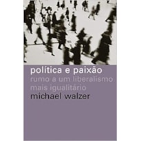 POLÍTICA E PAIXÃO - RUMO A UM LIBERALISMO MAIS IGUALITÁRIO