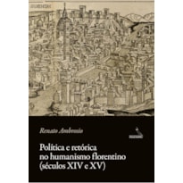POLÍTICA E RETÓRICA NO HUMANISMO FLORENTINO (SÉCULOS XIV E XV)