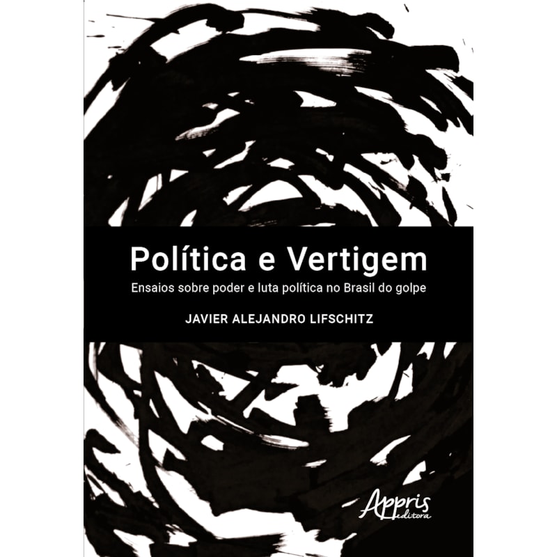 POLÍTICA E VERTIGEM: ENSAIOS SOBRE PODER E LUTA POLÍTICA NO BRASIL DO GOLPE