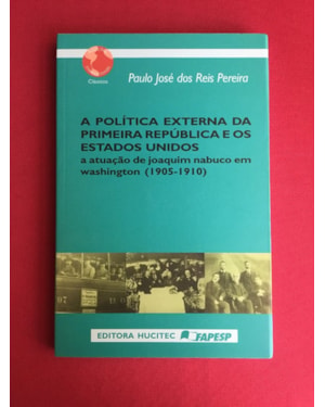 POLITICA EXTERNA DA PRIMEIRA REPUBLICA DOS ESTADOS UNIDOS: ATUAÇÃO DE JOAQUIM NABUCO EM WASHINGTON (1905-1910)