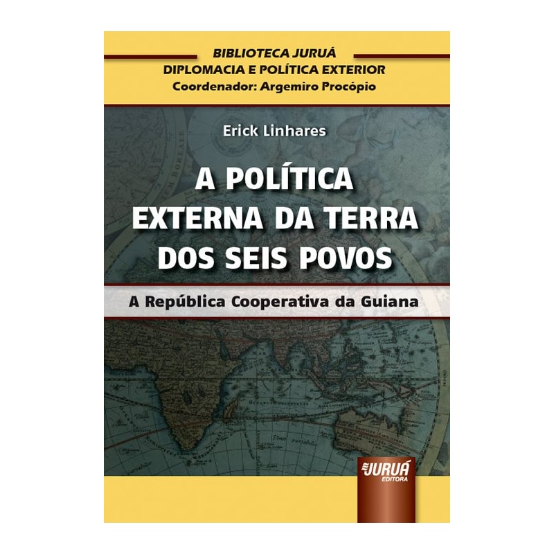 POLÍTICA EXTERNA DA TERRA DOS SEIS POVOS, A - A REPÚBLICA COOPERATIVA DA GUIANA - BIBLIOTECA JURUÁ DE DIPLOMACIA E POLÍTICA EXTERIOR - COORDENADOR: ARGEMIRO PROCÓPIO