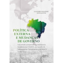 POLÍTICA EXTERNA E MUDANÇAS DE GOVERNO: UM ESTUDO COMPARADO DA DIPLOMACIA BRASILEIRA NA UNASUL, NO ACORDO DE SALVAGUARDAS TECNOLÓGICAS E NO BRICS (2003-2022)