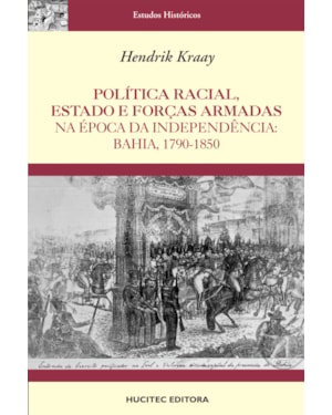 POLÍTICA RACIAL, ESTADO E FORÇAS ARMADAS NA ÉPOCA DA INDEPENDÊNCIA : BAHIA, 1790-1850