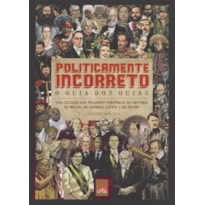 POLITICAMENTE INCORRETO: O GUIA DOS GUIAS - UMA SELEÇÃO DAS MELHORES POLÊMICAS DA HISTÓRIA DO BRASIL, DA AMÉRICA LATINA E DO MUNDO
