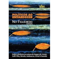 POLITICOS AO ENTARDECER - PODER E DINHEIRO NO OUTONO DE VARGAS, JK, GEISEL, - 1