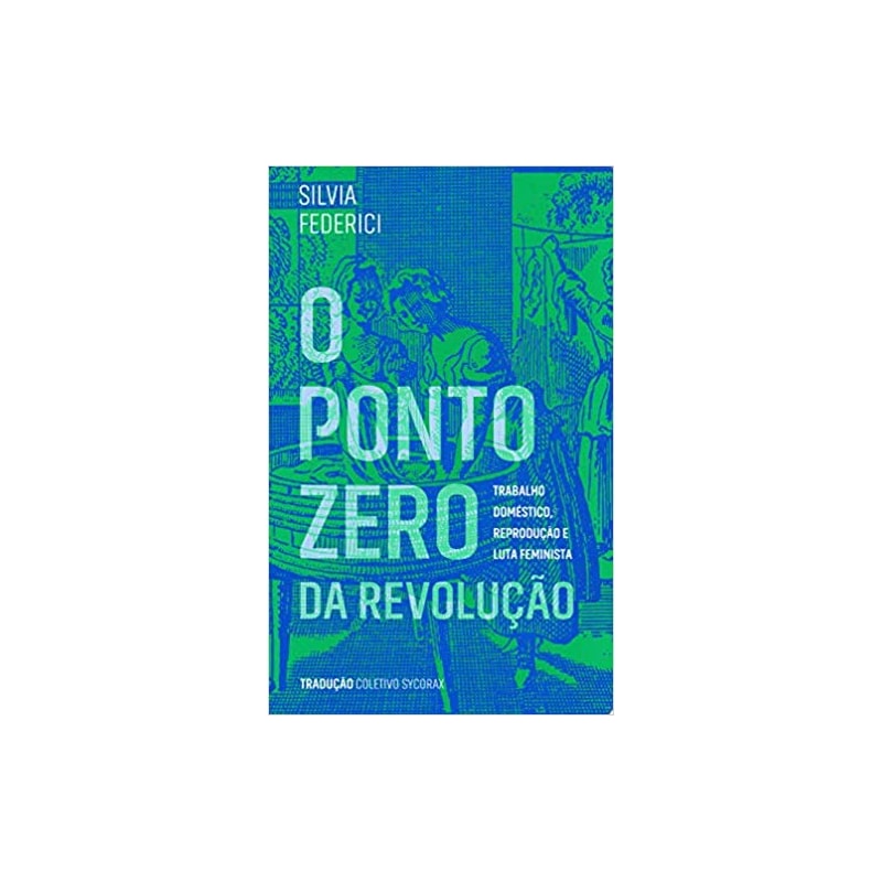 PONTO ZERO DA REVOLUÇÃO, O - TRABALHO DOMÉSTICO REPRODUÇÃO E LUTA FEMINISTA