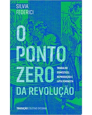 PONTO ZERO DA REVOLUÇÃO, O - TRABALHO DOMÉSTICO REPRODUÇÃO E LUTA FEMINISTA