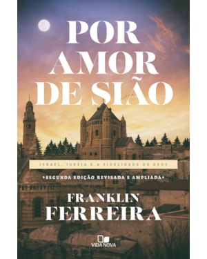 Por amor de Sião - 2ª Ed. revisada e ampliada: Israel, igreja e a fidelidade de Deus