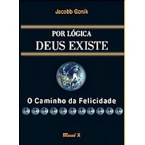 POR LOGICA, DEUS EXISTE - O CAMINHO DA FELICIDADE - 1