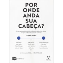 Por onde anda sua cabeça?: o que acontece dentro da cabeça de quem tem ideias, e o que você pode aprender com elas