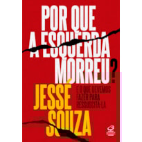 POR QUE A ESQUERDA MORREU?: E O QUE DEVEMOS FAZER PARA RESSUSCITÁ-LA