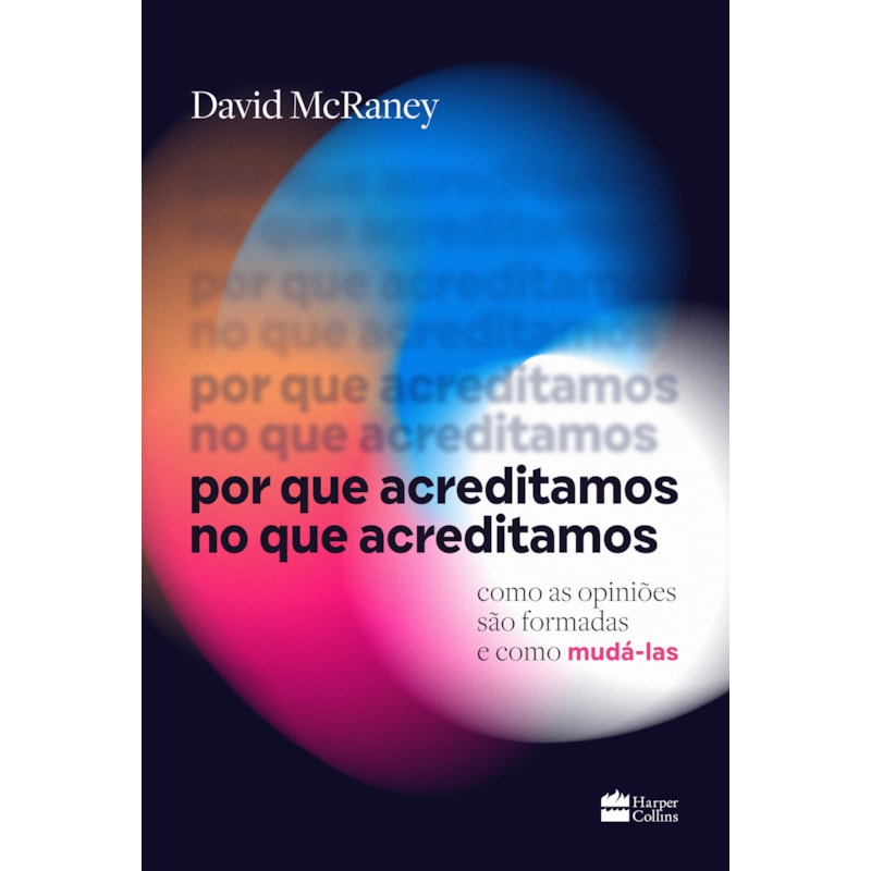 POR QUE ACREDITAMOS NO QUE ACREDITAMOS: COMO AS OPINIÕES SÃO FORMADAS E COMO MUDÁ-LAS