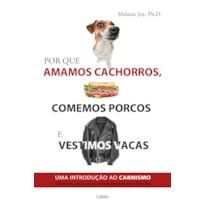 Por que amamos cachorros, comemos porcos e vestimos vacas: uma introdução ao carnismo