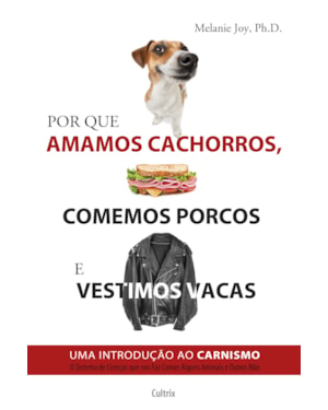 Por que amamos cachorros, comemos porcos e vestimos vacas: uma introdução ao carnismo