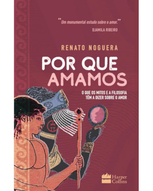 POR QUE AMAMOS: O QUE OS MITOS E A FILOSOFIA TÊM A DIZER SOBRE O AMOR