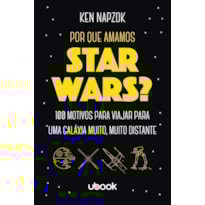 POR QUE AMAMOS STAR WARS? 100 MOTIVOS PARA VIAJAR PARA UMA GALÁXIA MUITO, MUITO DISTANTE