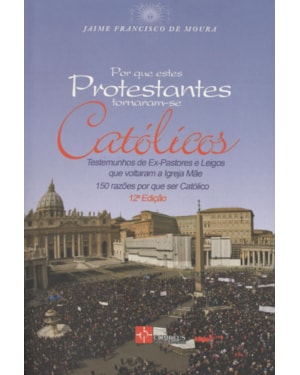 POR QUE ESTES PROTESTANTES TORNARAM-SE CATÓLICOS