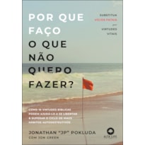 POR QUE FAÇO O QUE NÃO QUERO FAZER?: SUBSTITUA VÍCIOS FATAIS POR VIRTUDES VITAIS