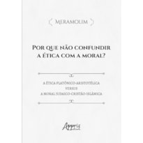 POR QUE NÃO CONFUNDIR A ÉTICA COM A MORAL?: ÉTICA PLATÔNICO-ARISTOTÉLICA VERSUS A MORAL JUDAICO-CRISTÃ-ISLÂMICA