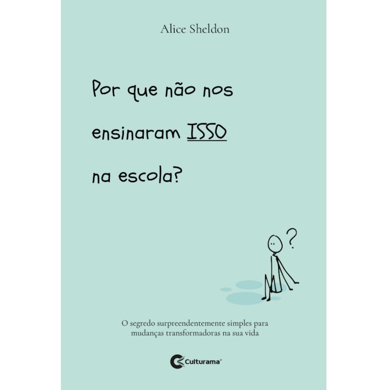 POR QUE NÃO NOS ENSINARAM ISSO NA ESCOLA?: O SEGREDO SURPREENDENTEMENTE SIMPLES PARA MUDANÇAS TRANSFORMADORAS NA SUA VIDA