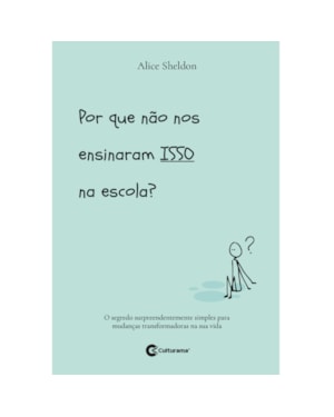 POR QUE NÃO NOS ENSINARAM ISSO NA ESCOLA?: O SEGREDO SURPREENDENTEMENTE SIMPLES PARA MUDANÇAS TRANSFORMADORAS NA SUA VIDA