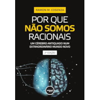 POR QUE NÃO SOMOS RACIONAIS: UM CÉREBRO ANTIQUADO NUM EXTRAORDINÁRIO MUNDO NOVO