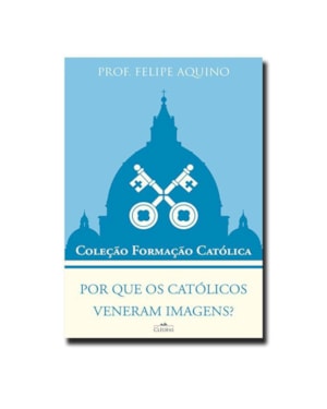 POR QUE OS CATÓLICOS VENERAM IMAGENS? - COLEÇÃO FORMAÇÃO CATÓLICA 10