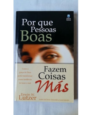 POR QUE PESSOAS BOAS FAZEM COISAS MÁS: COMO A GRAÇA DE DEUS PODE TRANSFORMAR NOSSA TENDÊNCIA DE FAZER O MAL.