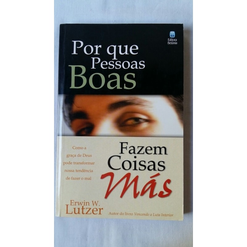 POR QUE PESSOAS BOAS FAZEM COISAS MÁS: COMO A GRAÇA DE DEUS PODE TRANSFORMAR NOSSA TENDÊNCIA DE FAZER O MAL.
