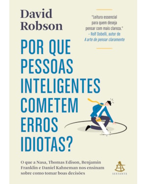 POR QUE PESSOAS INTELIGENTES COMETEM ERROS IDIOTAS?: O QUE A NASA, THOMAS EDISON, BENJAMIN FRANKLIN E DANIEL KAHNEMAN NOS ENSINAM SOBRE COMO TOMAR BOAS DECISÕES