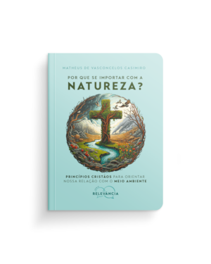 Por que se importar com a natureza?: Princípios cristãos para orientar nossa relação com o meio ambiente
