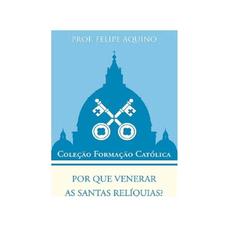 POR QUE VENERAR AS SANTAS RELÍQUIAS? - COLEÇÃO FORMAÇÃO CATÓLICA 11