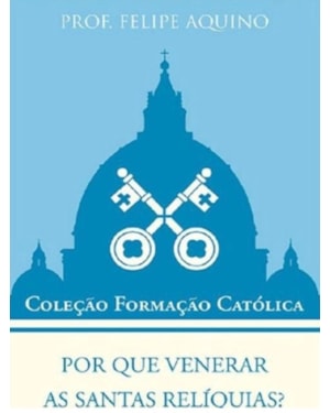 POR QUE VENERAR AS SANTAS RELÍQUIAS? - COLEÇÃO FORMAÇÃO CATÓLICA 11