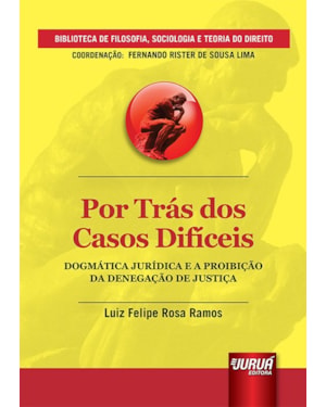 POR TRÁS DOS CASOS DIFÍCEIS - DOGMÁTICA JURÍDICA E A PROIBIÇÃO DA DENEGAÇÃO DE JUSTIÇA - BIBLIOTECA DE FILOSOFIA, SOCIOLOGIA E TEORIA DO DIREITO - COORDENAÇÃO: FERNANDO RISTER DE SOUSA LIMA