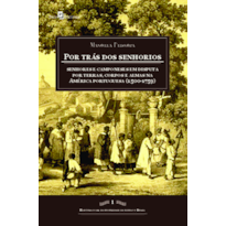Por trás dos senhorios: senhores e camponeses em disputa por terras, corpos e almas na América portuguesa (1500-1759)