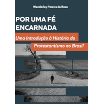 Por uma fé encarnada: uma introdução à história do protestantismo no Brasil