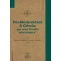 POS-MODERNIDADE & CIENCIA: POR UMA HISTORIA ESCATOLOGICA? - 1