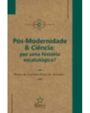 POS-MODERNIDADE & CIENCIA: POR UMA HISTORIA ESCATOLOGICA? - 1