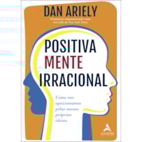 Positivamente irracional: como nos apaixonamos pelas nossas próprias ideias