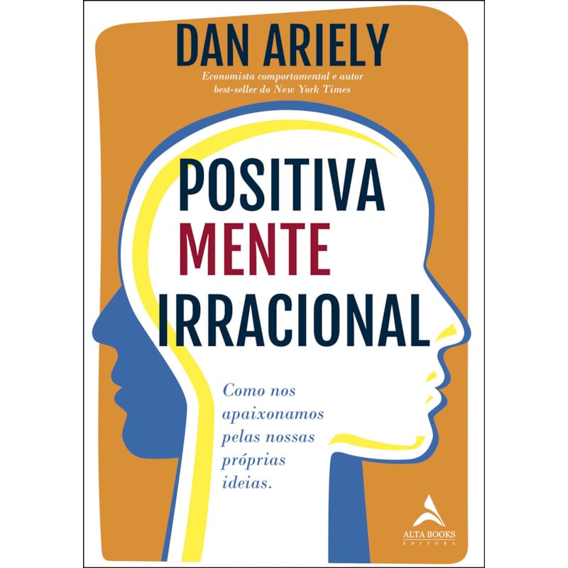 Positivamente irracional: como nos apaixonamos pelas nossas próprias ideias
