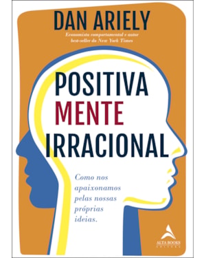 Positivamente irracional: como nos apaixonamos pelas nossas próprias ideias