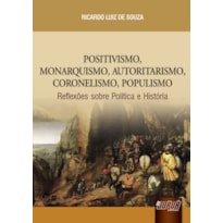 POSITIVISMO, MONARQUISMO, AUTORITARISMO, CORONELISMO, POPULISMO - REFLEXÕES SOBRE A POLÍTICA E HISTÓRIA