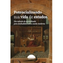 POTENCIALIZANDO SUA VIDA DE ESTUDOS - UM MÉTODO DE APRENDIZADO PARA DESILUDIDOS COM A ESCOLA MODERNA