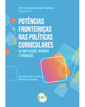POTÊNCIAS FRONTEIRIÇAS NAS POLÍTICAS CURRICULARES: ALFABETIZAÇÃO, INFÂNCIA E FORMAÇÃO -SÉRIE TEMAS EM CURRÍCULO, DOCÊNCIA E AVALIAÇÃO