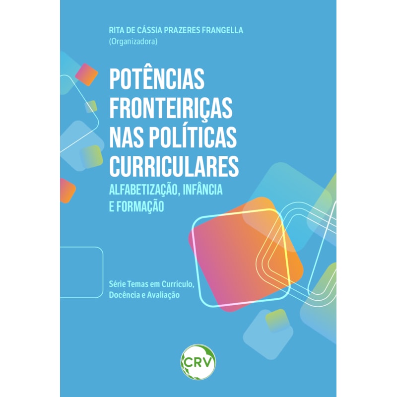 POTÊNCIAS FRONTEIRIÇAS NAS POLÍTICAS CURRICULARES: ALFABETIZAÇÃO, INFÂNCIA E FORMAÇÃO -SÉRIE TEMAS EM CURRÍCULO, DOCÊNCIA E AVALIAÇÃO