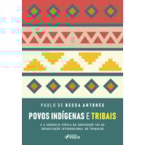 POVOS INDÍGENAS E TRIBAIS - 1ª ED - 2025: E A CONSULTA PRÉVIA DA CONVENÇÃO 169 DA ORGANIZAÇÃO INTERNACIONAL DO TRABALHO