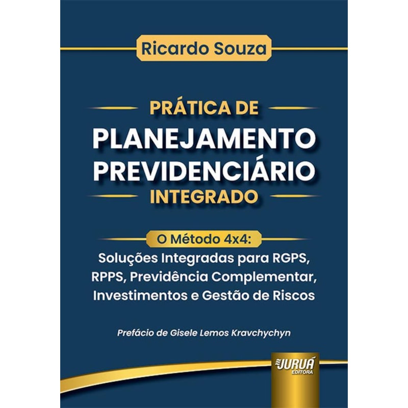 PRÁTICA DE PLANEJAMENTO PREVIDENCIÁRIO INTEGRADO - O MÉTODO 4X4: SOLUÇÕES INTEGRADAS PARA RGPS, RPPS, PREVIDÊNCIA COMPLEMENTAR, INVESTIMENTOS E GESTÃO DE RISCOS