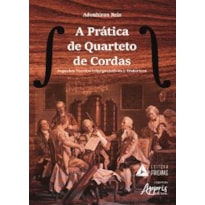 PRÁTICA DE QUARTETO DE CORDAS, A - ASPECTOS TÉCNICO-INTERPRETATIVOS E HISTÓRICOS