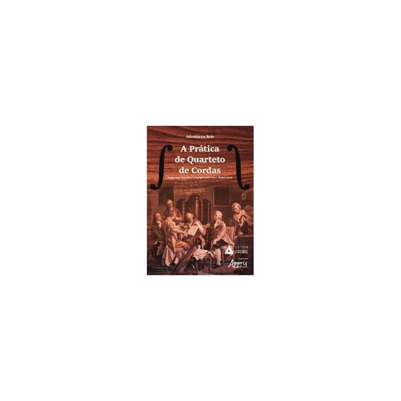 PRÁTICA DE QUARTETO DE CORDAS, A - ASPECTOS TÉCNICO-INTERPRETATIVOS E HISTÓRICOS
