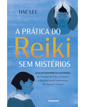 Prática do Reiki sem mistérios: Guia de referência ilustrado de Posições de Mãos, Símbolos e Sequências de Tratamentos de Doenças Comuns